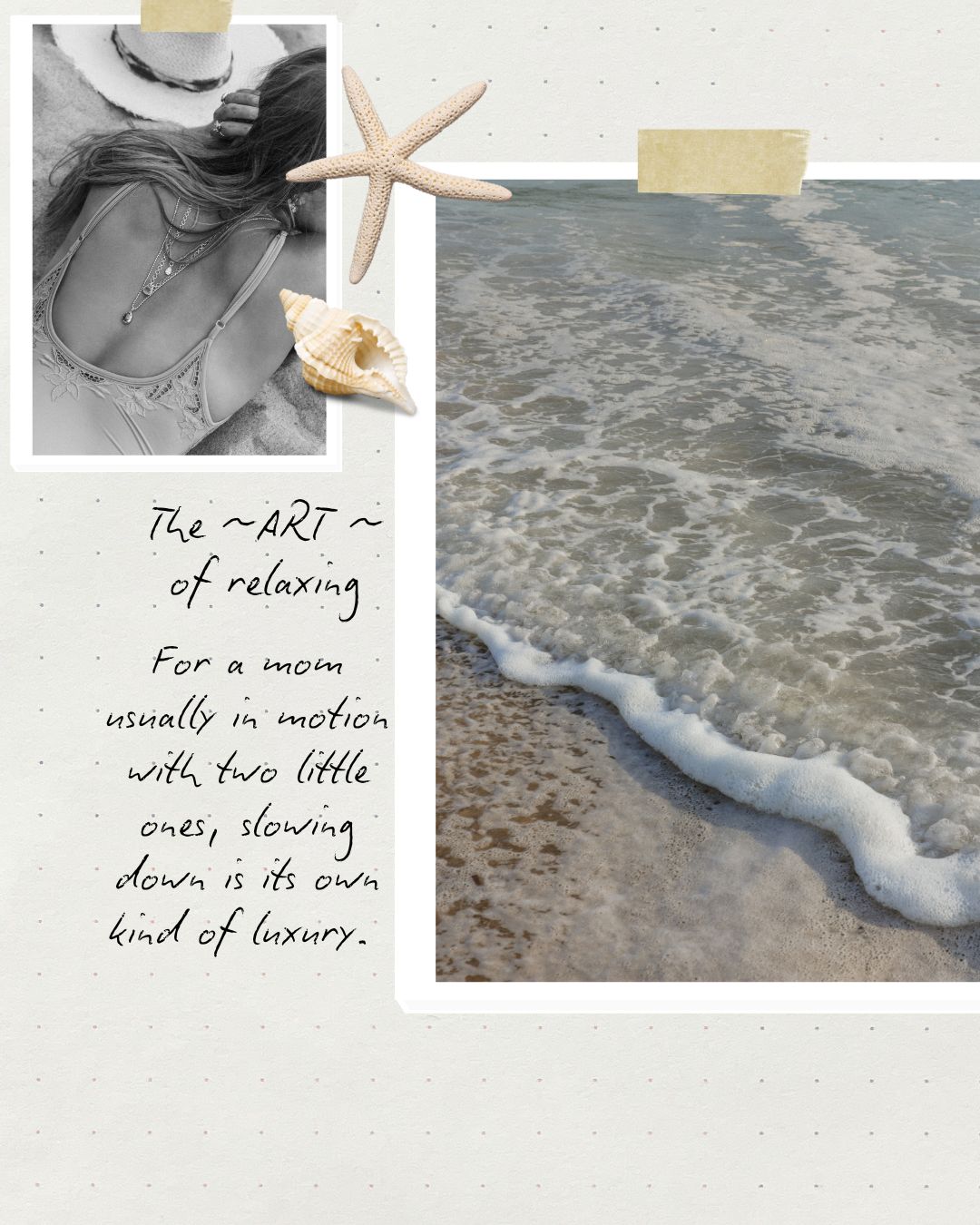 A square art print or digital design featuring a beach scene with foamy ocean waves washing onto sand, alongside a black-and-white photo of a woman in swimwear, a starfish, a seashell, and handwritten text that reads, 'The ~ART~ of relaxing For a mom usually in motion with two little ones, slowing down is its own kind of luxury.'.